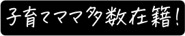 子育てママ多数在籍！